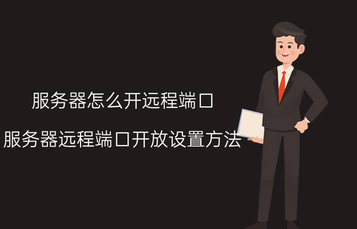 服务器怎么开远程端口 服务器远程端口开放设置方法 